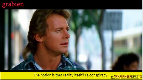 The notion is that reality itself is a conspiracy.