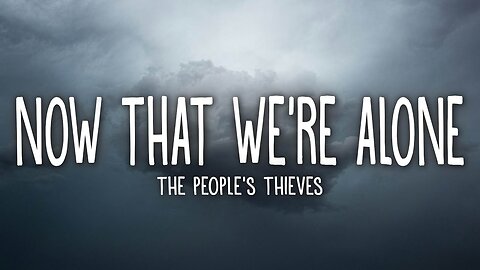 The People's Thieves - Now That We're Alone (Lyrics)