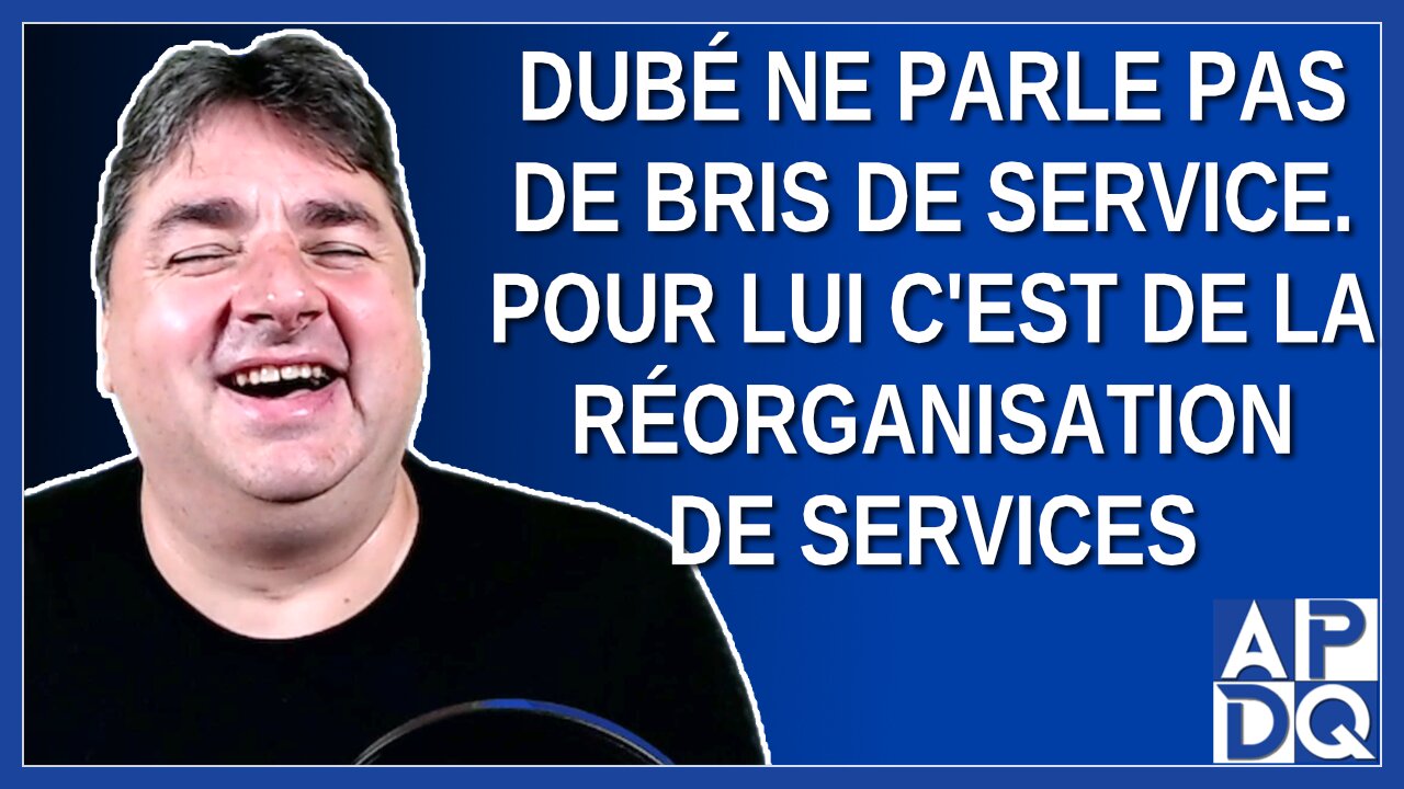 Dubé ne parle pas de bris de service. Pour lui c'est de la réorganisation de services.