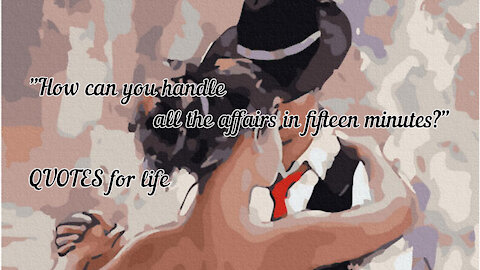 "How can you handle all the affairs in fifteen minutes?" QUOTES for life