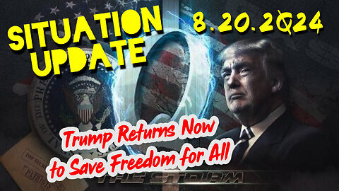 Situation Update 8.20.2Q24 ~ Trump Returns Now to Save Freedom for All