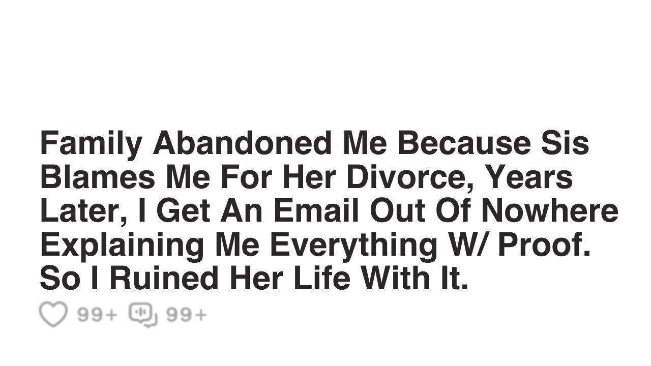 Family Abandoned Me Because Sis Blames Me For Her Divorce, Years Later, I Get An Email.