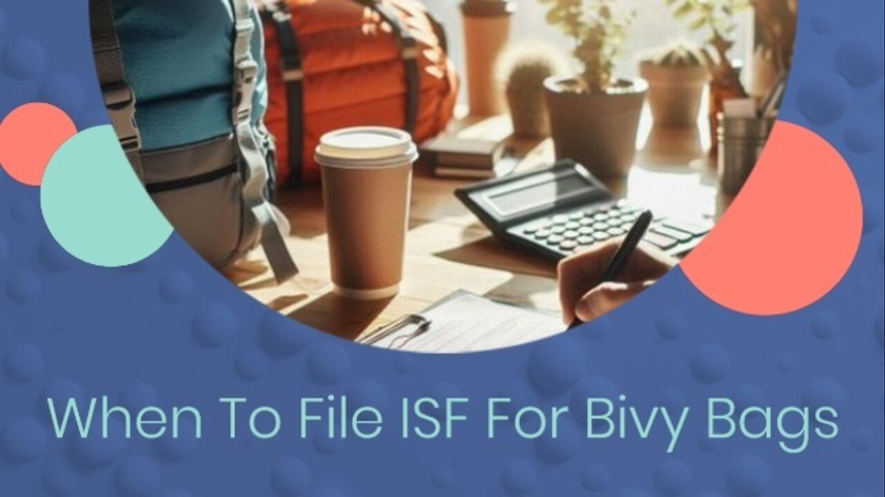 Mastering ISF Filing for Bivy Bags: Timelines and Requirements Demystified!