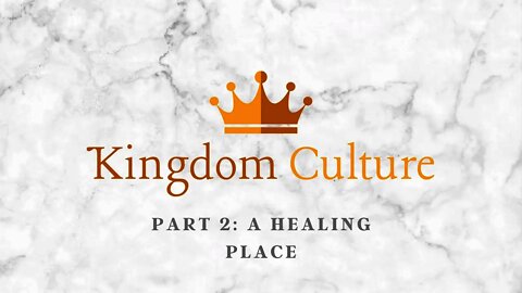 Kingdom Culture | A Healing Place (Part 2)