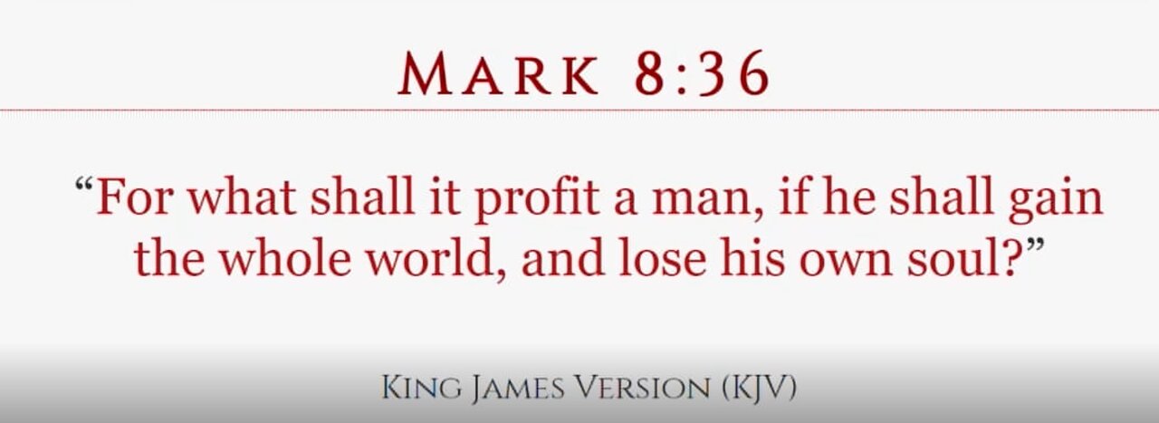 For what shall it profit a man, if he shall gain the whole world, and lose his own soul?