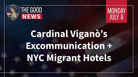 The Good News - July 8th, 2024: Cardinal Viganò’s Excommunication + NYC Migrant Hotels