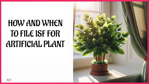 Demystifying ISF Filing and Customs Bonds for Artificial Plant Importers