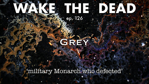 WTD ep.126 Grey 'military Monarch who defected'