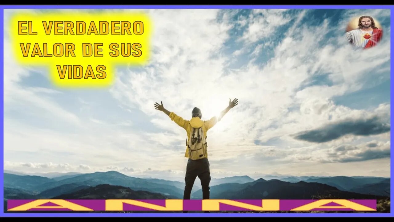 EL VERDADERO VALOR DE SU VIDAS - MENSAJE DE JESUCRISTO REY A ANNA