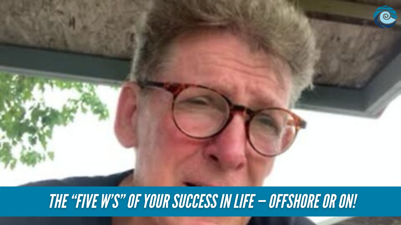 The “Five W’s” of YOUR success in life — offshore or on!