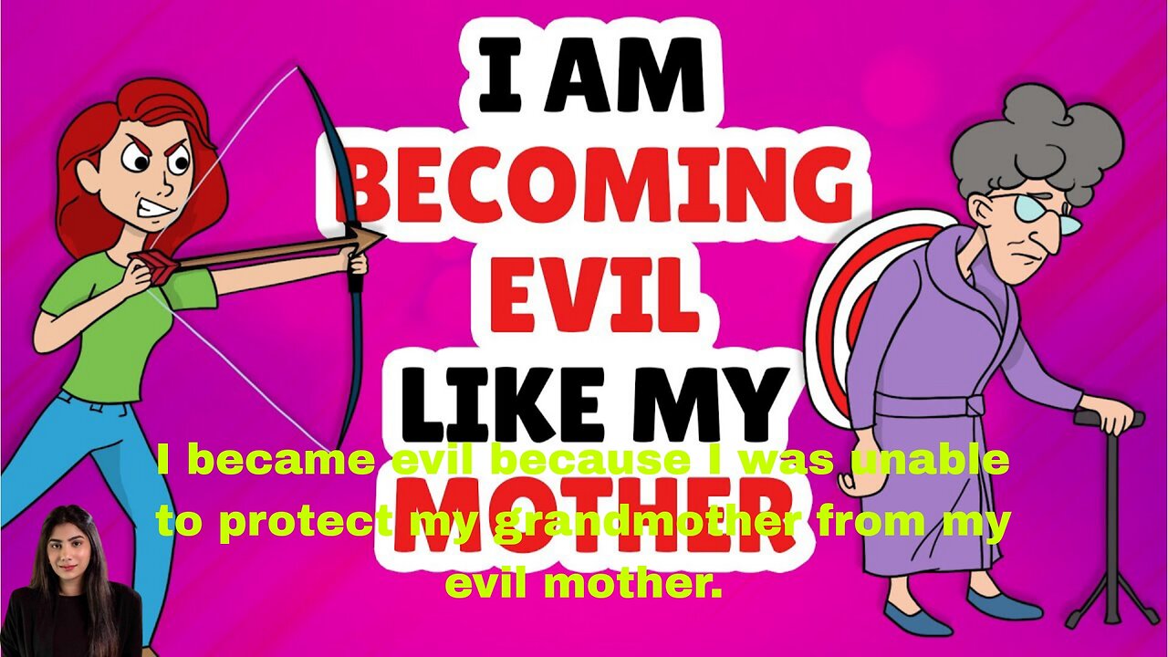 I became evil because I was unable to protect my grandmother from my evil mother.