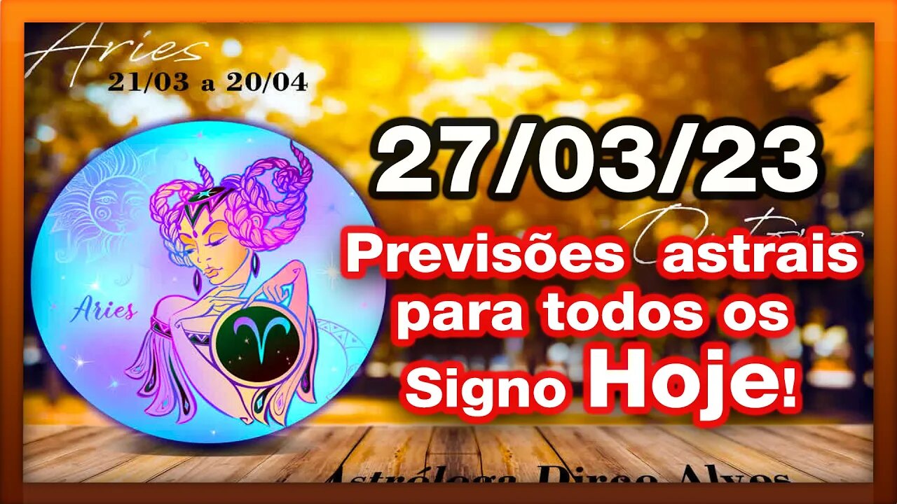 ♈ 𝐇𝐎𝐑Ó𝐒𝐂𝐎𝐏𝐎 𝐃𝐎 𝐃𝐈𝐀! [SEGUNDA] 27/03/𝟐𝟎𝟐3 |𝐓𝐎𝐃𝐎𝐒 𝐎𝐒 #𝐒𝐈𝐆𝐍𝐎𝐒 𝙋𝑹𝑬𝑽𝑰𝑺Õ𝑬𝑺 𝑨𝑺𝑻𝑹𝑨𝑰𝑺 |𝑫𝒊𝒓𝒄𝒆 𝑨𝒍𝒗𝒆𝒔