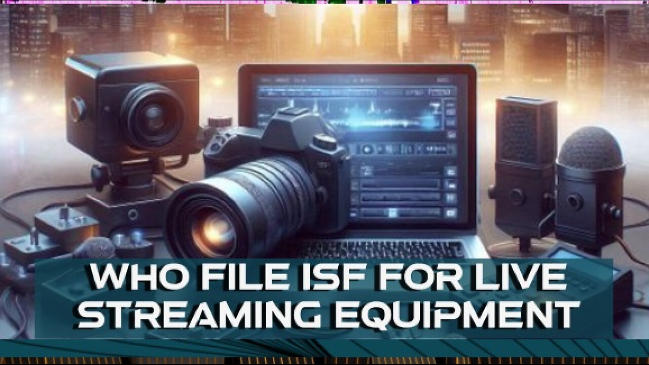 Mastering ISF Filings: Your Essential Guide for Live Streaming Gear Imports!