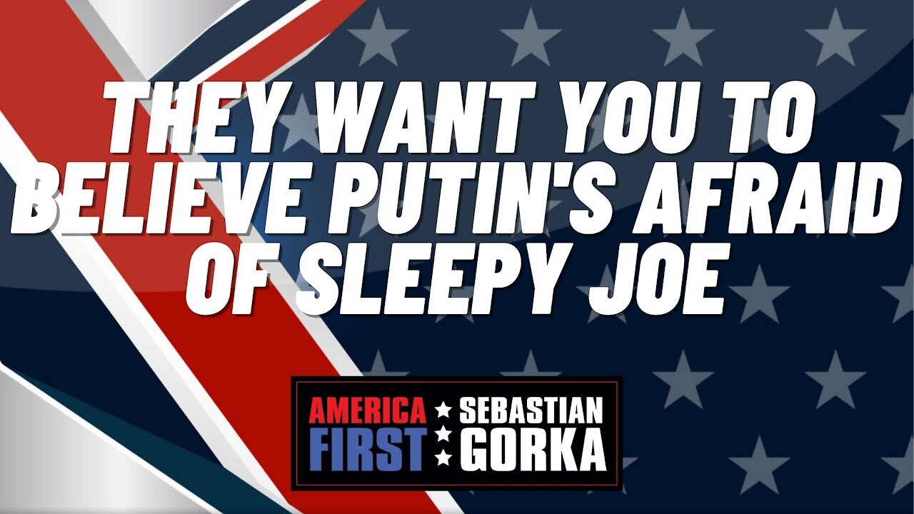 Sebastian Gorka FULL SHOW: They want you to believe Putin's afraid of Sleepy Joe