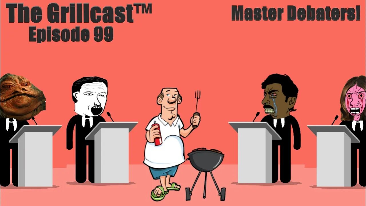 The Grillcastâ„¢ Episode 99 - Master Debaters!