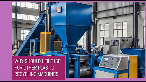 Navigating ISF: Essential Insights for Importing Plastic Recycling Machines!