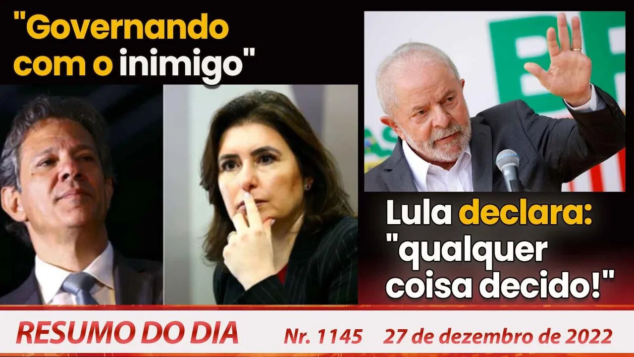 "Governando com o inimigo", Lula declara: "qualquer coisa decido!" - Resumo do Dia Nº1145 - 27/12/22