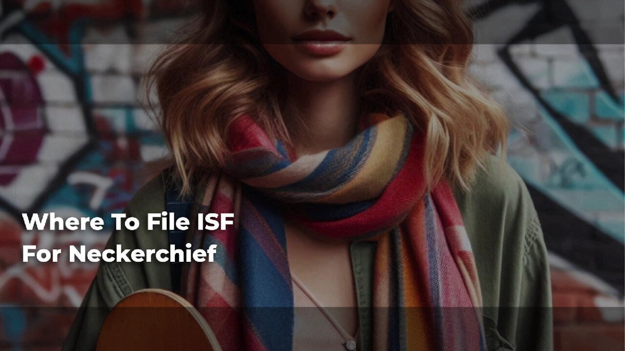 Title: Navigating ISF Filing for Neckerchiefs: Tips and Guidance