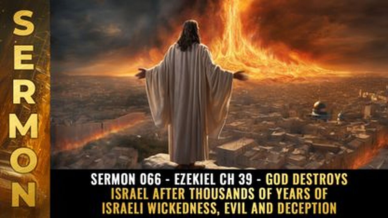 Sermon #066 - Ezekiel Ch 39 - God DESTROYS ISRAEL after 1ks of yrs of Israeli wickedness & Evil