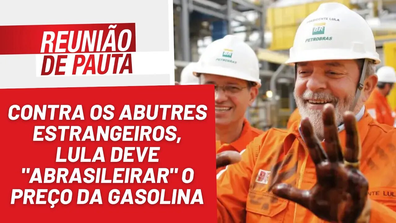 Lula precisa manter promessa e "abrasileirar" preço da gasolina - Reunião de Pauta nº 1.117 - 5/1/23