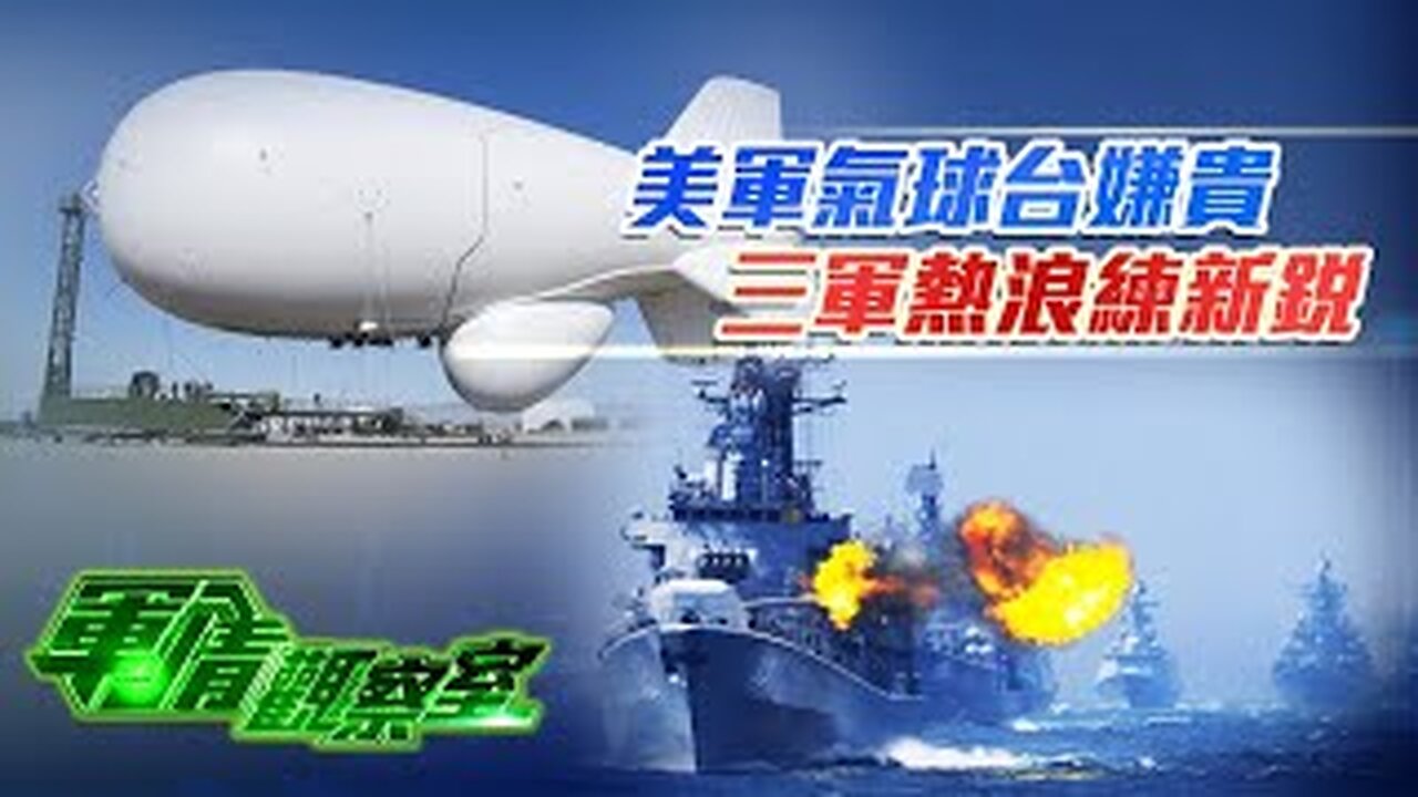 《軍情觀察室》美軍欲售監控氣球台灣嫌貴 解放軍三軍熱浪演練新銳｜美國大選前 菲律賓圖搶建“南海格局”？