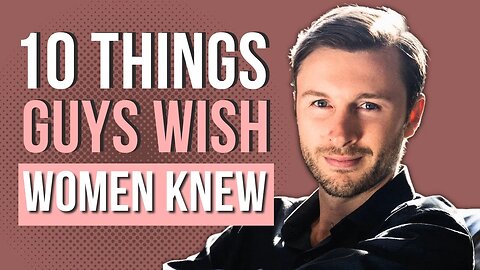 10 Things Guys WISH Women Knew