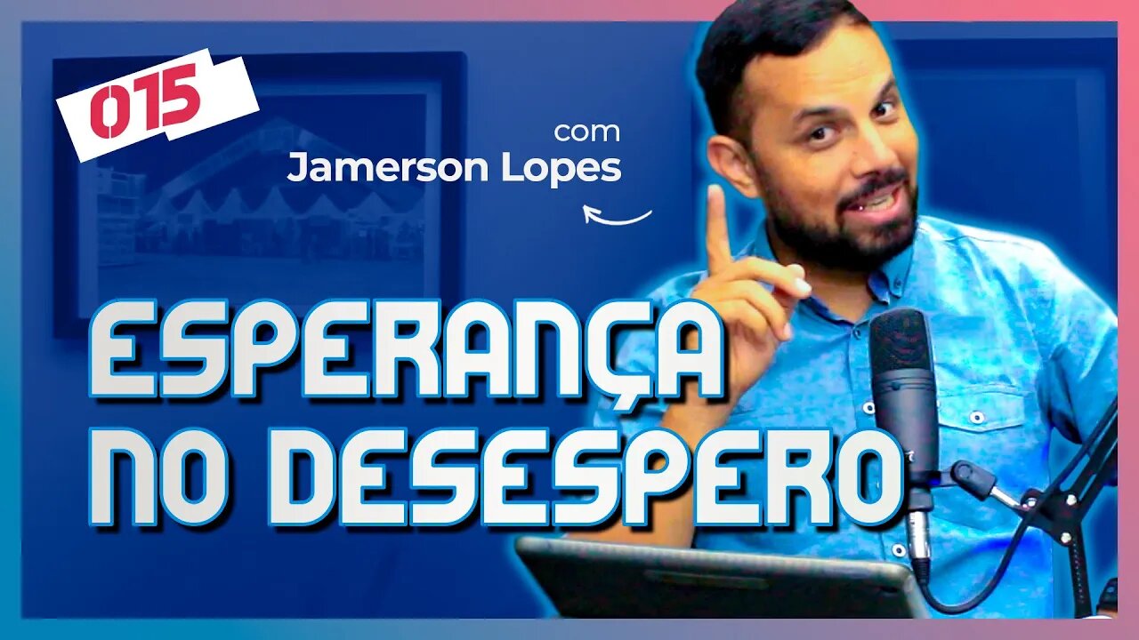 ESPERANÇA NO DESESPERO · Jamerson Lopes | CC Cast #015