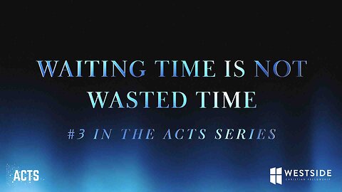 Waiting Time is Not Wasted Time (#3 in the Acts Series) 11:00am September 29, 2024