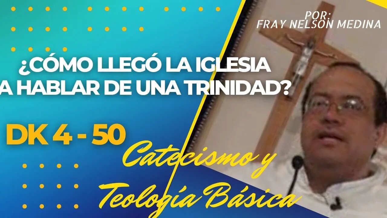 DK4 -50- ¿Cómo llegó la iglesia a hablar de una Trinidad? Catecismo y Teología Básica. Fray Nelson.