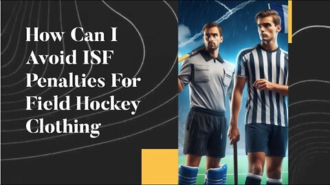 Mastering ISF Compliance: Essential Tips for Importing Field Hockey Clothing