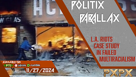 POLITIX PARALLAX ֍ 11/27/2024 ֍ L.A. RIOTS, A CASE STUDY IN FAILED MULTIRACIALISM