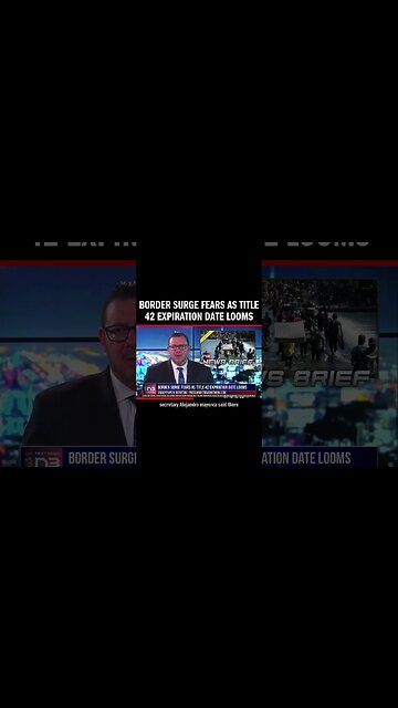 Border Surge Fears as Title 42 Expiration Date Looms