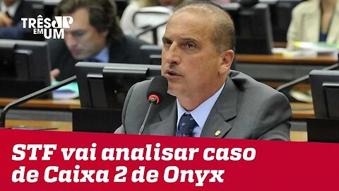 Supremo Tribunal Federal vai analisar caso de Caixa 2 de Onyx Lorenzoni