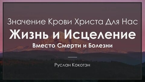 Жизнь и исцеление вместо смерти и болезни | Руслан Кокотэн