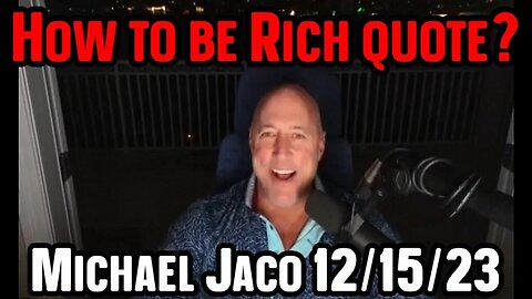 Michael Jaco HUGE intel - How to be Rich quote 12/17/23..