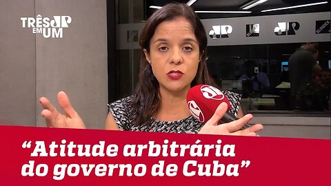 Vera Magalhães: "É uma atitude bastante arbitrária e autoritária do governo de Cuba"