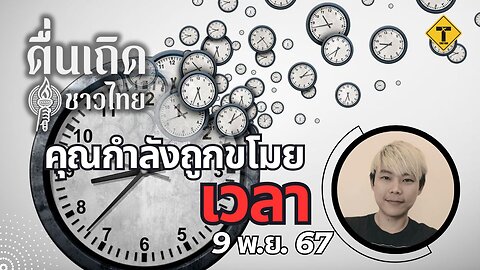 ตื่นเถิดชาวไทย 09/11/2024 คุณกำลังถูกขโมยเวลา