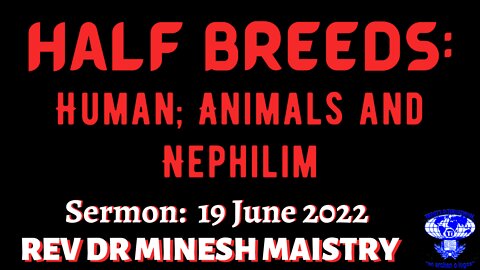 HALF BREEDS: HUMAN, ANIMAL'S AND NEPHILIM (Sermon: 19 June 2022) - REV DR MINESH MAISTRY