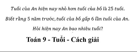 Toán 9: Tuổi của An hiện nay nhỏ hơn tuổi của bố là 25 tuổi. Biết rằng 5 năm trước,tuổi của bố gấp 6