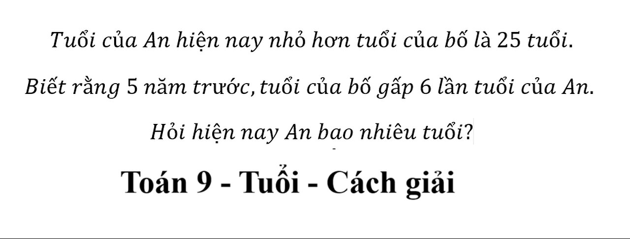 Toán 9: Tuổi của An hiện nay nhỏ hơn tuổi của bố là 25 tuổi. Biết rằng 5 năm trước,tuổi của bố gấp 6