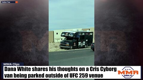 Dana White shares his thoughts on a Cris Cyborg van being parked outside of UFC 259 venue