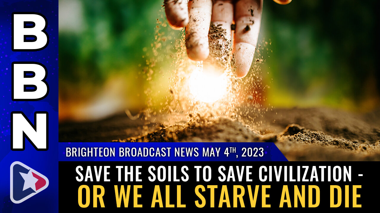 BBN, May 4, 2023 - Save the SOILS to save civilization - or we all starve and die