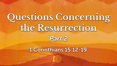 Sep. 8th, 2021 - Midweek PM Service - Questions Concerning the Resurrection, Pt. 2 (1 Cor. 15:12-19)