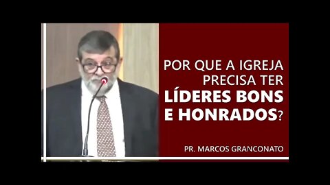 Por que a igreja precisa ter líderes bons e honrados? - Pr. Marcos Granconato