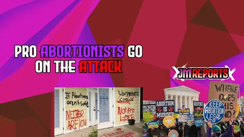 Abortion activists are ramping up their attacks and threats on pro lifers