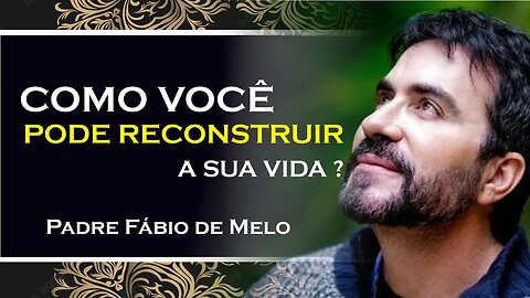 COMO VOCÊ PODE RECONSTRUIR A SUA VIDA, PADRE FABIO DE MELO
