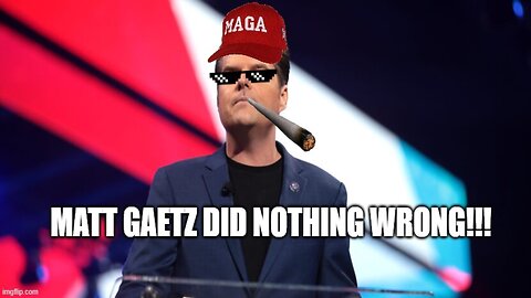 MATT GAETZ DID NOTHING WRONG!!!