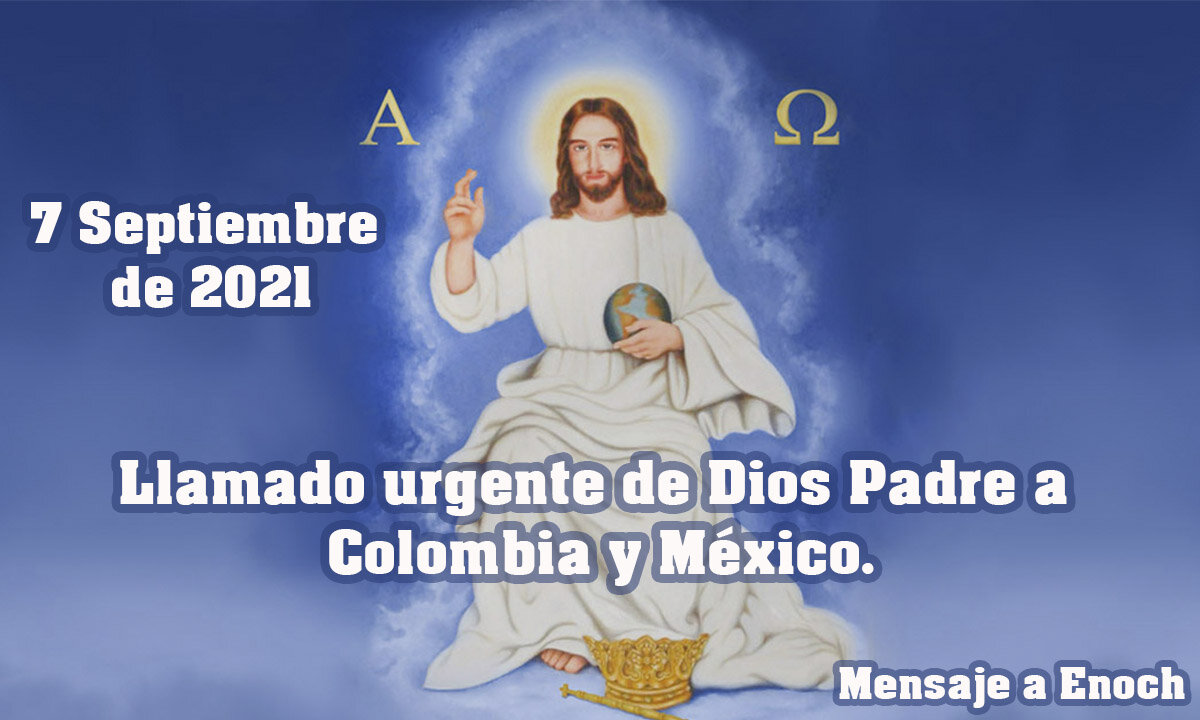 LLAMADO URGENTE DE DIOS PADRE A COLOMBIA Y MÉXICO. MENSAJE A ENOCH - 07/09/2021