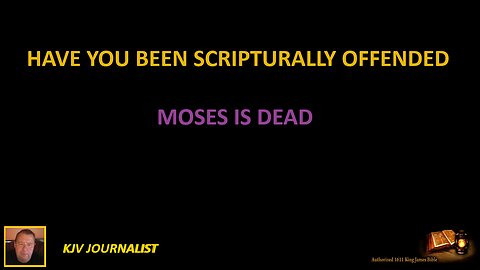 HAVE YOU BEEN SCRIPTURALLY OFFENDED-MOSES IS DEAD