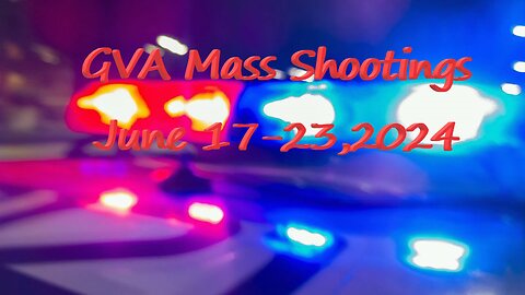 Mass Shootings according Gun Violence Archive for June 17 to June 23, 2024